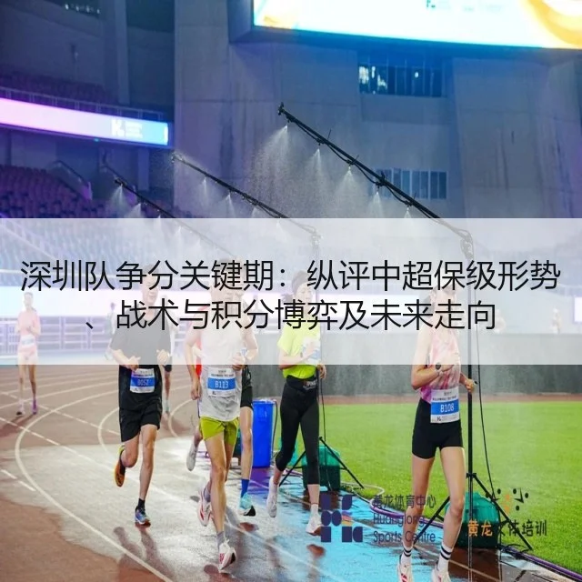 深圳队争分关键期:纵评中超保级形势、战术与积分博弈及未来走向